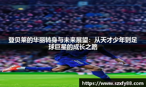 登贝莱的华丽转身与未来展望：从天才少年到足球巨星的成长之路