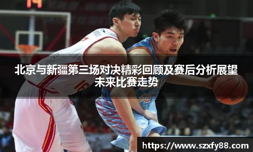 北京与新疆第三场对决精彩回顾及赛后分析展望未来比赛走势