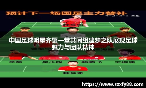 中国足球明星齐聚一堂共同组建梦之队展现足球魅力与团队精神