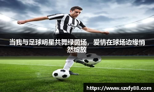 当我与足球明星共舞绿茵场，爱情在球场边缘悄然绽放